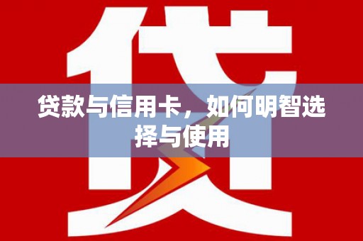 威海贷款与信用卡，如何明智选择与使用