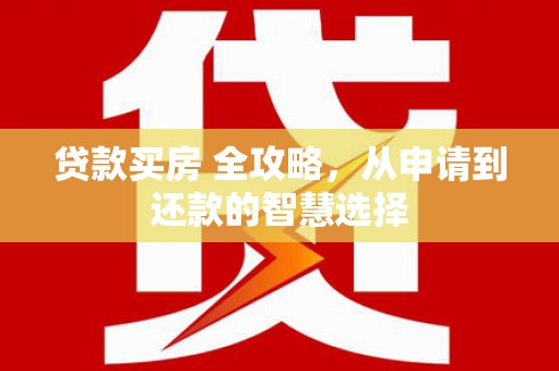 威海贷款买房 全攻略，从申请到还款的智慧选择