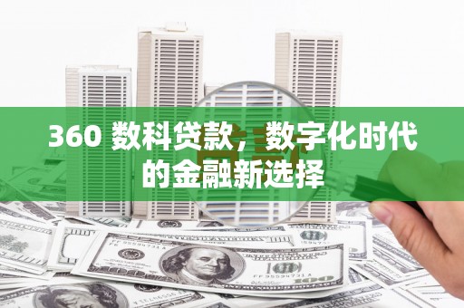 威海360 数科贷款，数字化时代的金融新选择