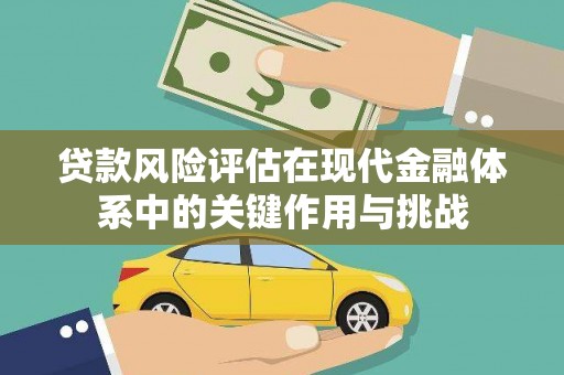 威海贷款风险评估在现代金融体系中的关键作用与挑战