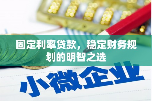 威海固定利率贷款，稳定财务规划的明智之选