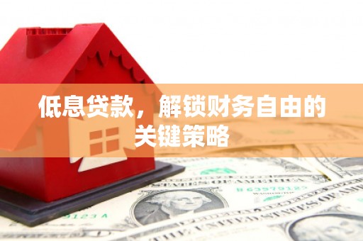 威海低息贷款，解锁财务自由的关键策略