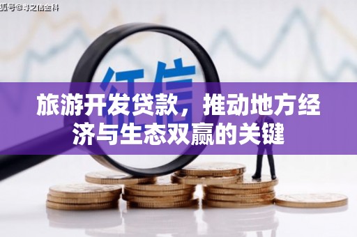 威海旅游开发贷款，推动地方经济与生态双赢的关键