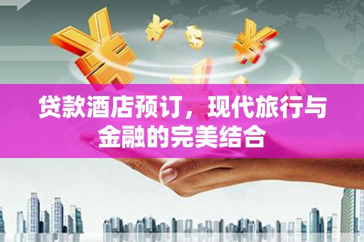 威海贷款酒店预订，现代旅行与金融的完美结合