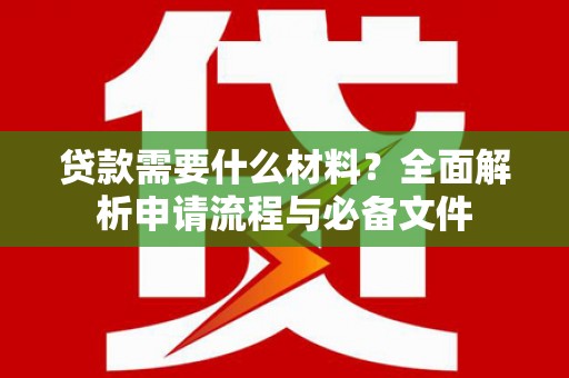 威海贷款需要什么材料？全面解析申请流程与必备文件