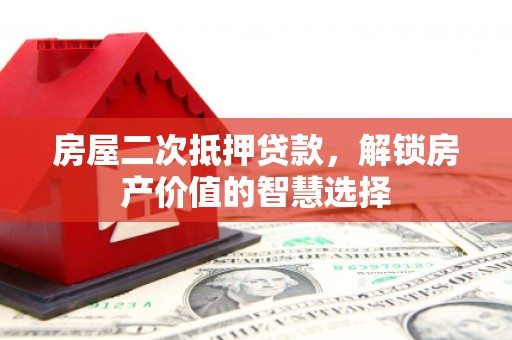 威海房屋二次抵押贷款，解锁房产价值的智慧选择
