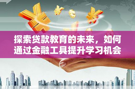 威海探索贷款教育的未来，如何通过金融工具提升学习机会
