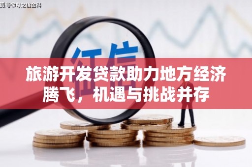 威海旅游开发贷款助力地方经济腾飞，机遇与挑战并存