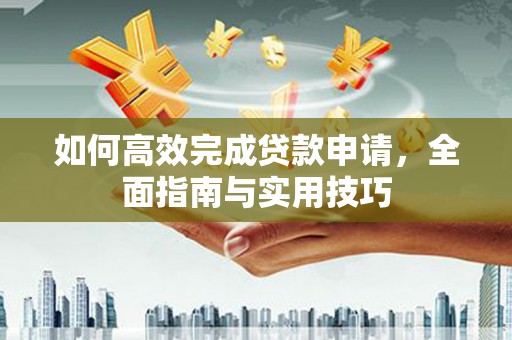 威海如何高效完成贷款申请，全面指南与实用技巧