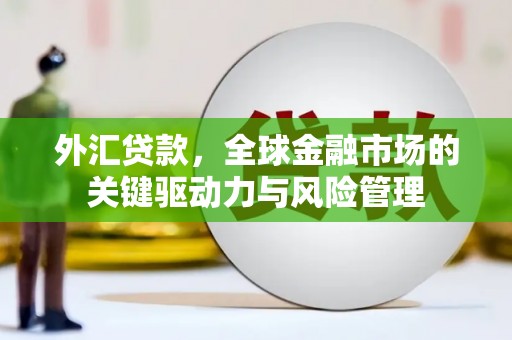 威海外汇贷款，全球金融市场的关键驱动力与风险管理