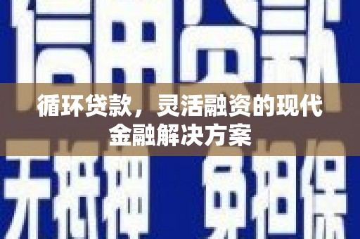 威海循环贷款，灵活融资的现代金融解决方案