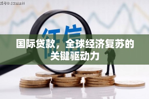 威海国际贷款，全球经济复苏的关键驱动力