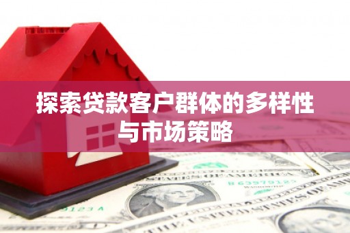 威海探索贷款客户群体的多样性与市场策略
