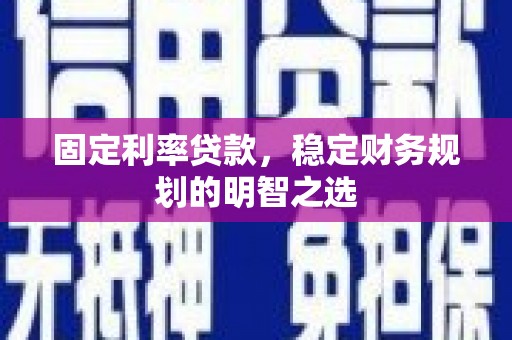 威海固定利率贷款，稳定财务规划的明智之选