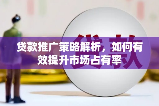 威海贷款推广策略解析，如何有效提升市场占有率