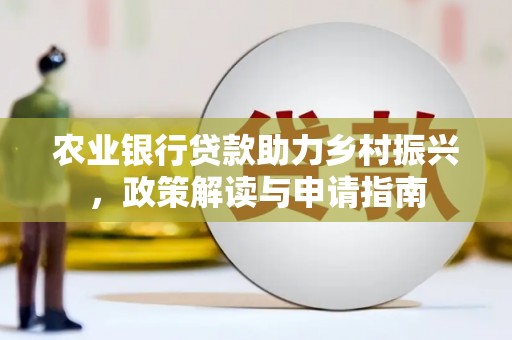 威海农业银行贷款助力乡村振兴，政策解读与申请指南