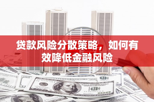 威海贷款风险分散策略，如何有效降低金融风险
