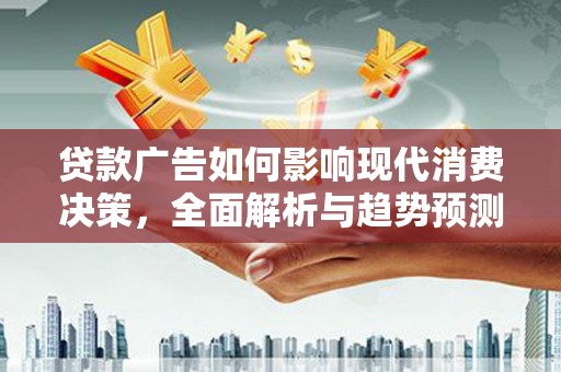 威海贷款广告如何影响现代消费决策，全面解析与趋势预测