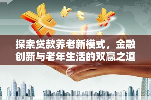 威海探索贷款养老新模式，金融创新与老年生活的双赢之道