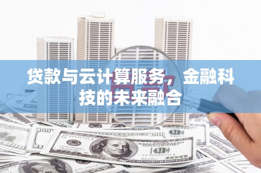 威海贷款与云计算服务，金融科技的未来融合