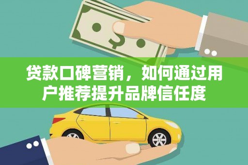 威海贷款口碑营销，如何通过用户推荐提升品牌信任度