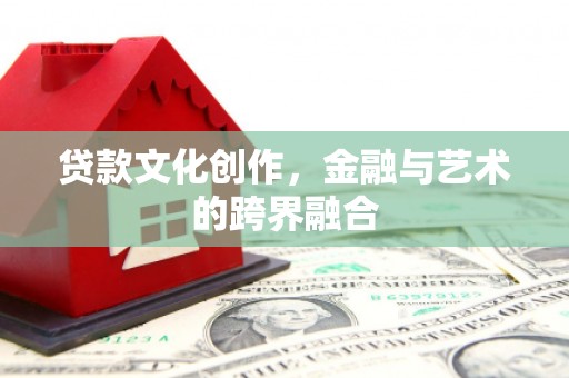 威海贷款文化创作，金融与艺术的跨界融合