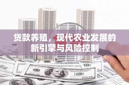 威海贷款养殖，现代农业发展的新引擎与风险控制