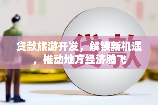 威海贷款旅游开发，解锁新机遇，推动地方经济腾飞