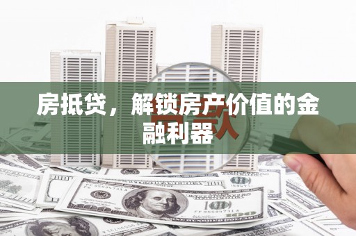 威海房抵贷，解锁房产价值的金融利器