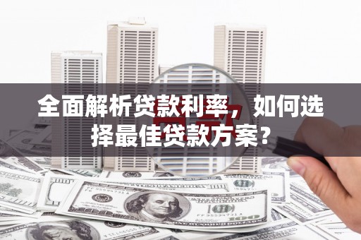 威海全面解析贷款利率，如何选择最佳贷款方案？