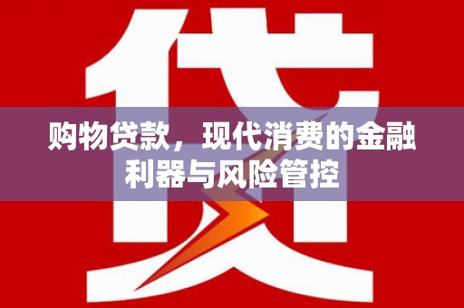 威海购物贷款，现代消费的金融利器与风险管控