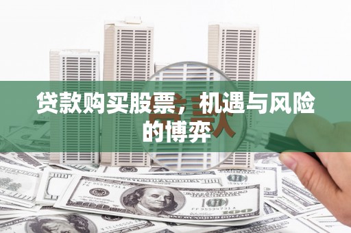 威海贷款购买股票，机遇与风险的博弈