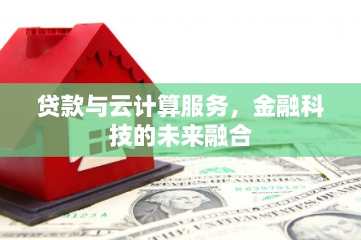 威海贷款与云计算服务，金融科技的未来融合