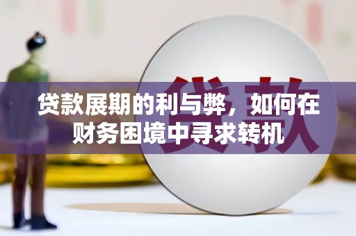 威海贷款展期的利与弊，如何在财务困境中寻求转机