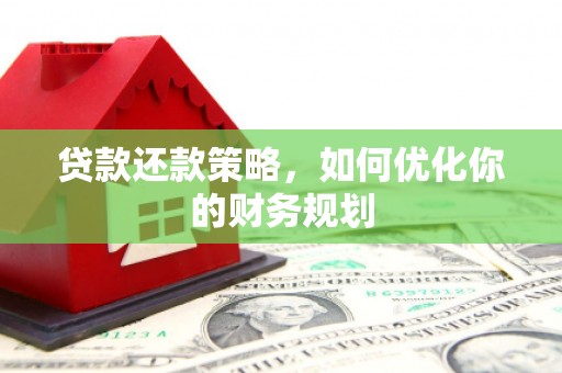 威海贷款还款策略，如何优化你的财务规划