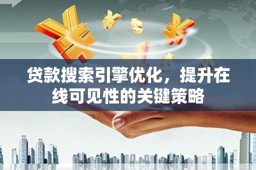 威海贷款搜索引擎优化，提升在线可见性的关键策略