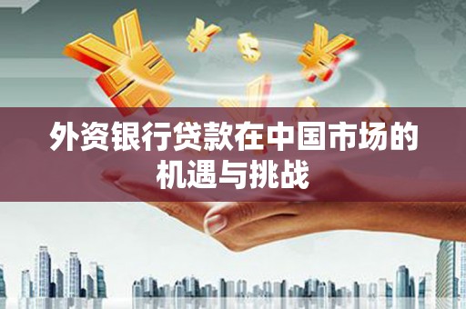 威海外资银行贷款在中国市场的机遇与挑战