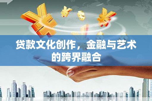 威海贷款文化创作，金融与艺术的跨界融合