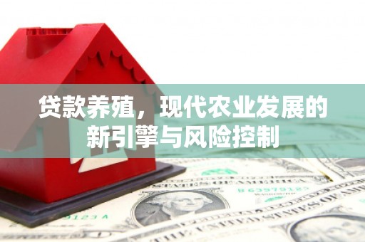 威海贷款养殖，现代农业发展的新引擎与风险控制