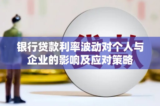 威海银行贷款利率波动对个人与企业的影响及应对策略