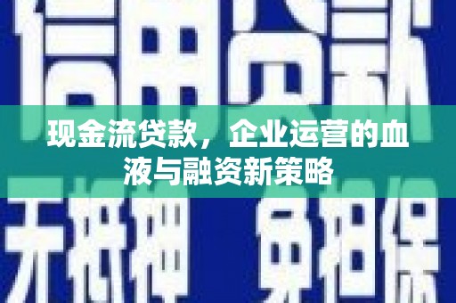 威海现金流贷款，企业运营的血液与融资新策略