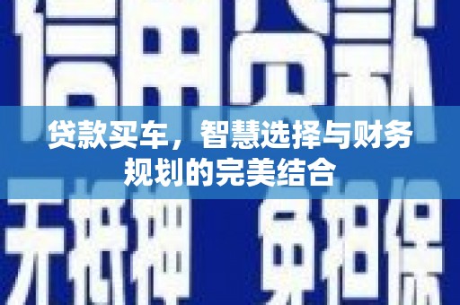 威海贷款买车，智慧选择与财务规划的完美结合