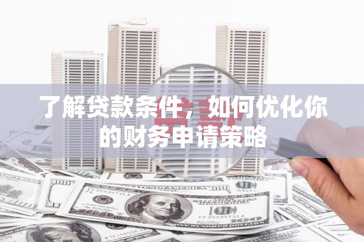 威海了解贷款条件，如何优化你的财务申请策略