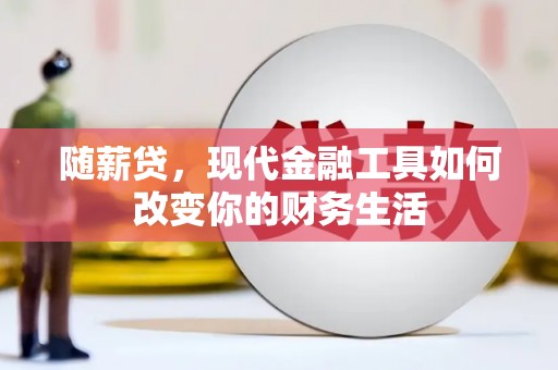 威海随薪贷，现代金融工具如何改变你的财务生活
