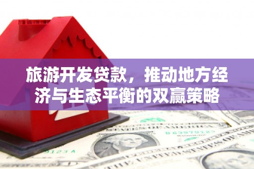 威海旅游开发贷款，推动地方经济与生态平衡的双赢策略