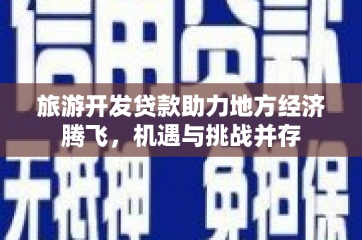 威海旅游开发贷款助力地方经济腾飞，机遇与挑战并存