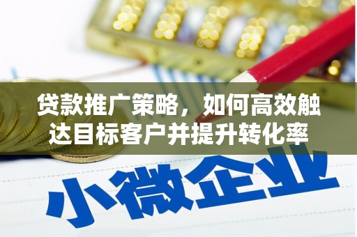 威海贷款推广策略，如何高效触达目标客户并提升转化率