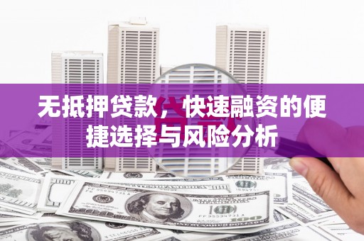 威海无抵押贷款，快速融资的便捷选择与风险分析