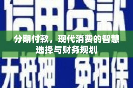 威海分期付款，现代消费的智慧选择与财务规划