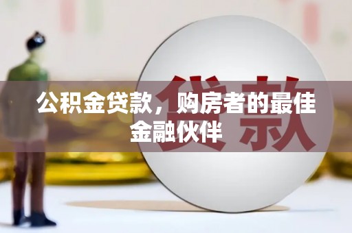 威海公积金贷款，购房者的最佳金融伙伴